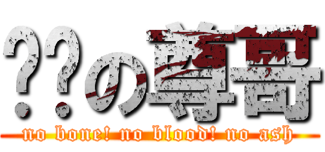 进击の尊哥 (no bone! no blood! no ash)