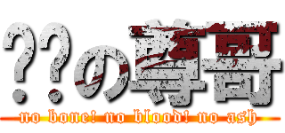 进击の尊哥 (no bone! no blood! no ash)