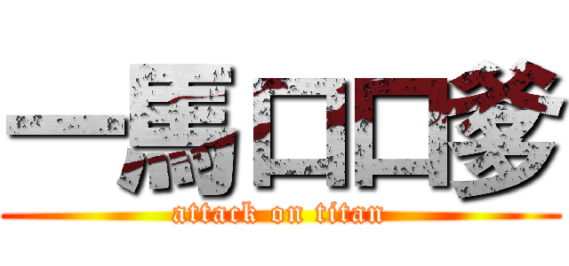 一馬口口爹 (attack on titan)
