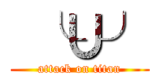  ╰∪╯ (attack on titan)
