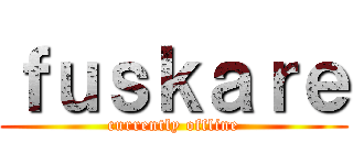 ｆｕｓｋａｒｅ (currently offline)