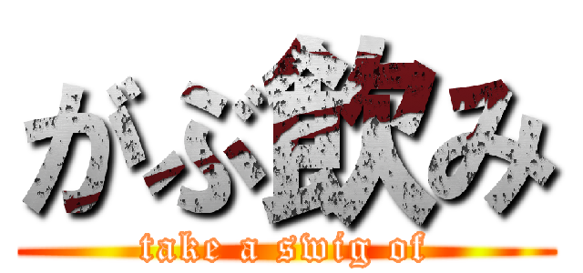 がぶ飲み (take a swig of)