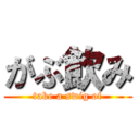 がぶ飲み (take a swig of)