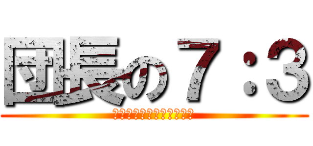団長の７：３ (ﾄｩｲﾝｸﾙﾄｩｲﾝｸﾙ)
