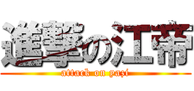 進撃の江帝 (attack on yazi)