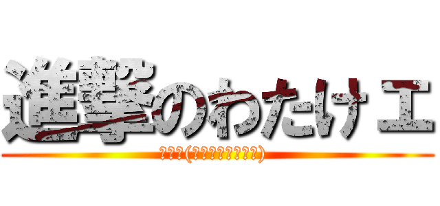 進撃のわたけェ (ㄑㄜ੭(⑅΄◞ิ۝◟ิ‵) )