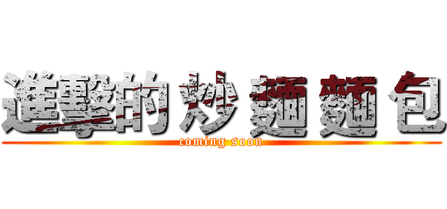 進擊的 炒 麵 麵 包 (coming soon)