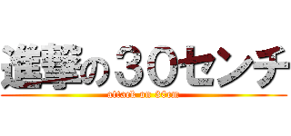 進撃の３０センチ (attack on 30cm)