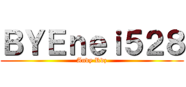 ＢＹＥｎｅｉ５２８ (Andy Rdz)