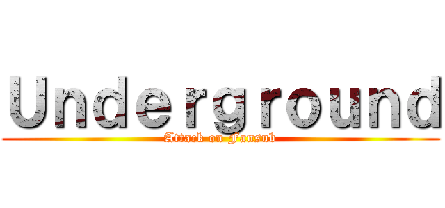 Ｕｎｄｅｒｇｒｏｕｎｄ (Attack on Fansub)