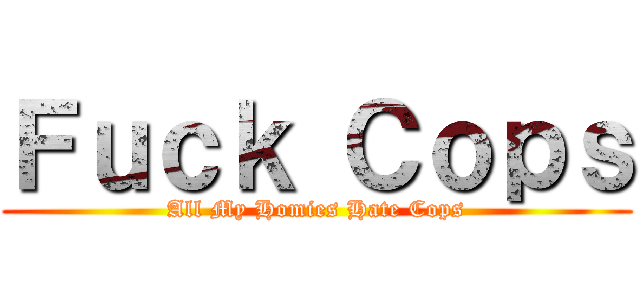 Ｆｕｃｋ Ｃｏｐｓ (All My Homies Hate Cops)