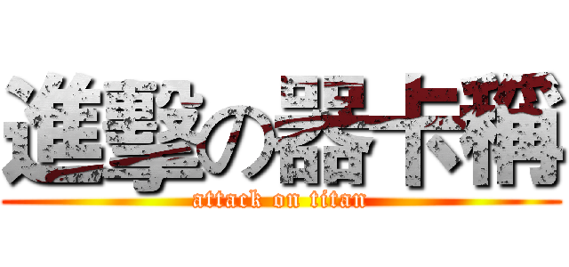 進擊の器卡稱 (attack on titan)