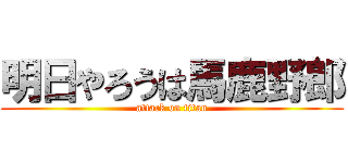 明日やろうは馬鹿野郎 (attack on titan)