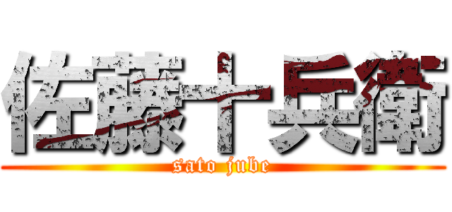 佐藤十兵衛 (sato jube)