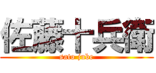 佐藤十兵衛 (sato jube)