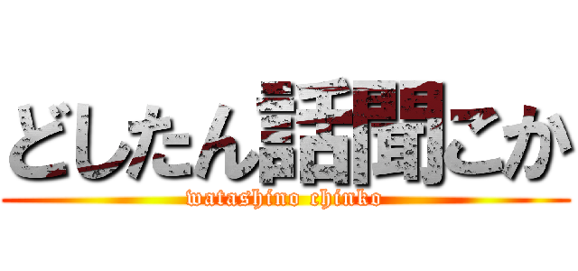 どしたん話聞こか (watashino chinko)