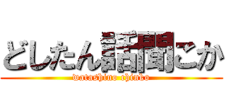 どしたん話聞こか (watashino chinko)