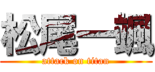 松尾一颯 (attack on titan)