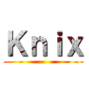 Ｋｎｉｘ ()