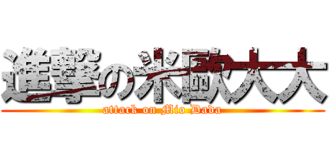 進撃の米歐大大 (attack on Mio Dada)