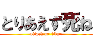 とりあえず死ね (attack on titan)