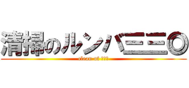 清掃のルンバ三三◎ (clean of 三三◎)