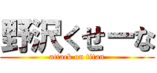 野沢くせーな (attack on titan)