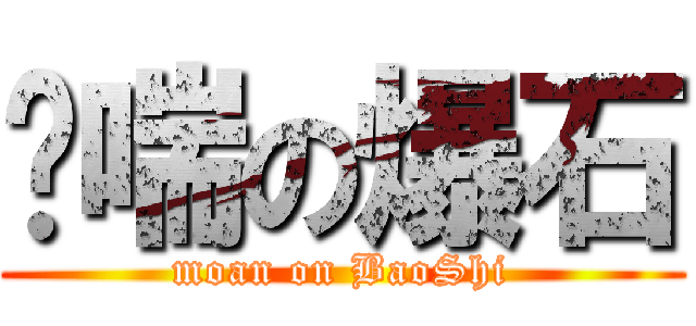 娇喘の爆石 (moan on BaoShi)