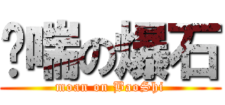 娇喘の爆石 (moan on BaoShi)