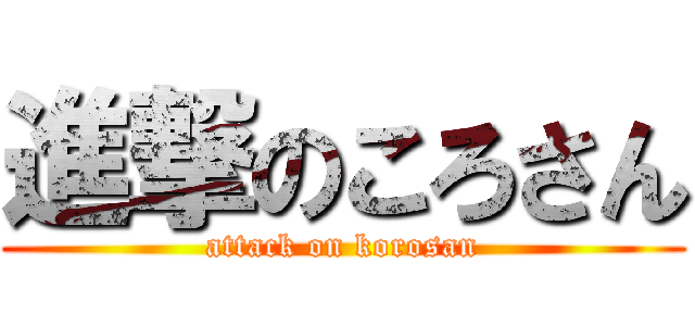 進撃のころさん (attack on korosan)