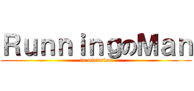 ＲｕｎｎｉｎｇのＭａｎ (in misssion)