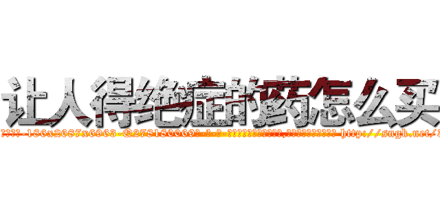 让人得绝症的药怎么买 (让人得绝症的药怎么买【电-186x2687x6963-Q278180069元-吉-药-业】我们做的是长期生意,靠的是老客户长期支持 http://sngk.net/3o3ces
)