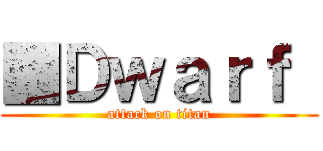 ■Ｄｗａｒｆ  (attack on titan)