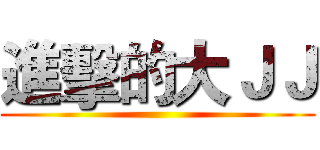進擊的大ＪＪ ()