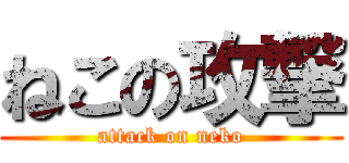 ねこの攻撃 (attack on neko)