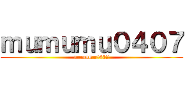 ｍｕｍｕｍｕ０４０７ (mumumu0407)