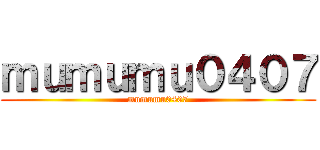 ｍｕｍｕｍｕ０４０７ (mumumu0407)