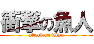 衝撃の魚人 (attack on titan)