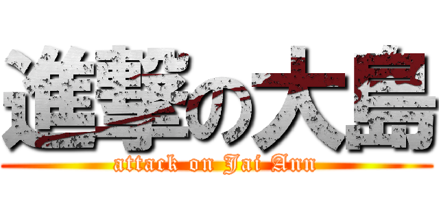 進撃の大島 (attack on Jai Ann)
