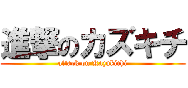 進撃のカズキチ (attack on Kazukichi)