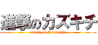 進撃のカズキチ (attack on Kazukichi)