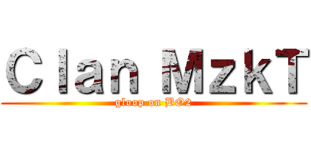 Ｃｌａｎ ＭｚｋＴ (gloop on BO2)