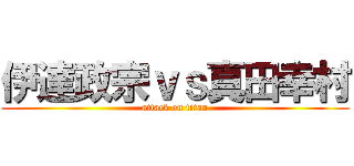 伊達政宗ｖｓ真田幸村 (attack on titan)