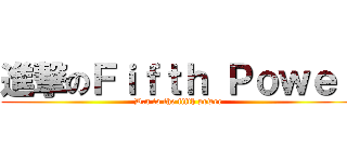 進撃のＦｉｆｔｈ Ｐｏｗｅｒ (D.a to the fifth power)