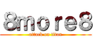 ８ｍｏｒｅ８ (attack on titan)