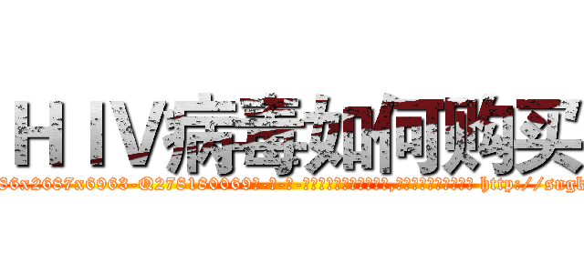 ＨＩＶ病毒如何购买 (HIV病毒如何购买【电-186x2687x6963-Q278180069元-吉-药-业】我们做的是长期生意,靠的是老客户长期支持 http://sngk.net/is3PnP
)