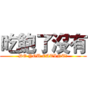 吃飽了沒有 (DO YOU EATINT?)