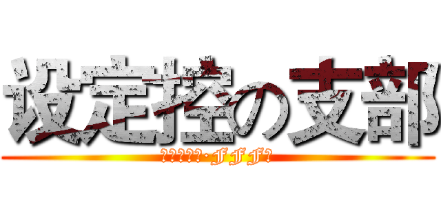 设定控の支部 (异端审问会·FFF团)