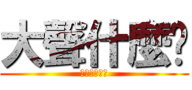 大聲什麼啦 (公道價八萬一)