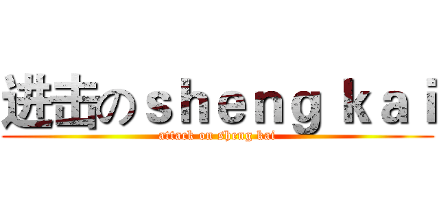 进击のｓｈｅｎｇ ｋａｉ (attack on sheng kai)